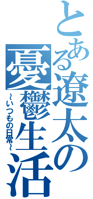 とある遼太の憂鬱生活（～いつもの日常～）