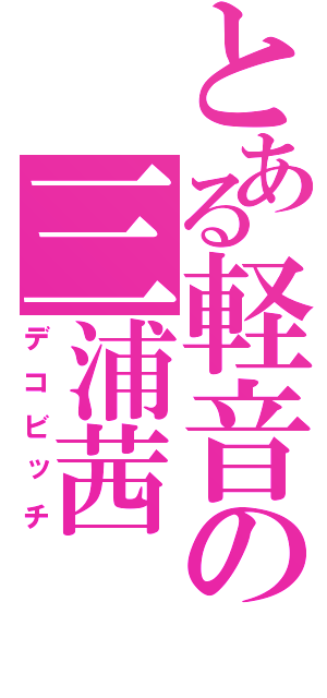 とある軽音の三浦茜（デコビッチ）