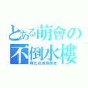 とある萌會の不倒水樓（萌化促進發展會）