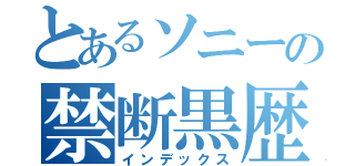 とあるソニーの禁断黒歴史（インデックス）