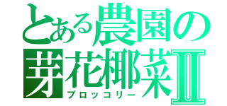 とある農園の芽花椰菜Ⅱ（ブロッコリー）