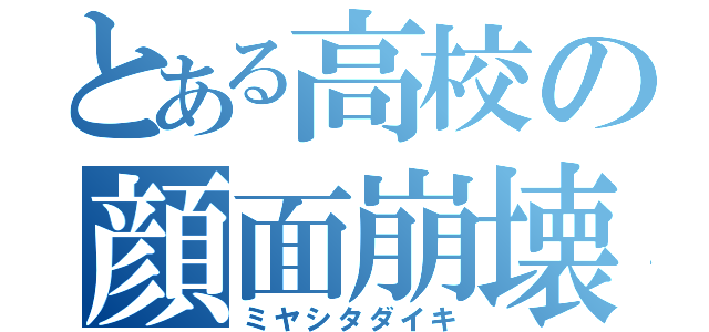 とある高校の顔面崩壊（ミヤシタダイキ）