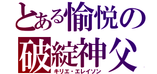 とある愉悦の破綻神父（キリエ・エレイソン）