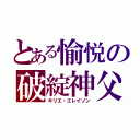 とある愉悦の破綻神父（キリエ・エレイソン）