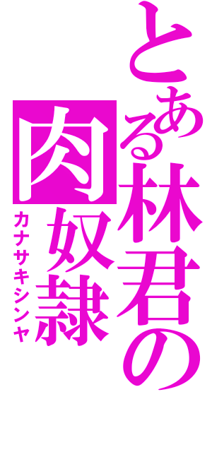 とある林君の肉奴隷（カナサキシンヤ）