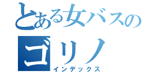 とある女バスのゴリノ（インデックス）