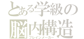 とある学級の脳内構造（ブレインメーカー）