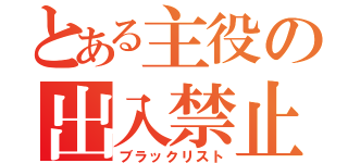 とある主役の出入禁止（ブラックリスト）