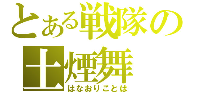 とある戦隊の土煙舞（はなおりことは）