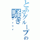 とあるグループの騒ぎ（ワイワイ）