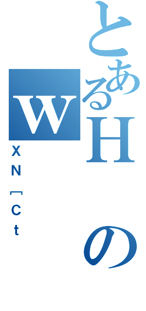 とあるＨのｗ（ＸＮ［Ｃｔ）