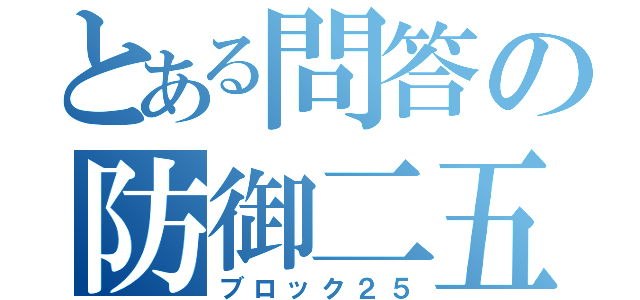 とある問答の防御二五（ブロック２５）