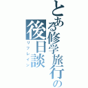 とある修学旅行の後日談（リフレイン）