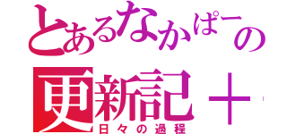 とあるなかぱーの更新記＋（日々の過程）