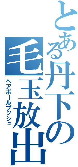 とある丹下の毛玉放出（ヘアボールプッシュ）