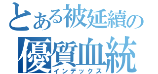 とある被延續の優質血統（インデックス）