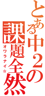 とある中２の課題全然（オワラナイ☆）