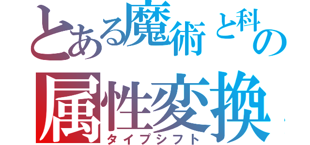 とある魔術と科学と仮想世界の属性変換（タイプシフト）