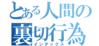 とある人間の裏切行為（インデックス）