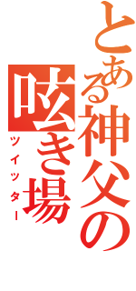 とある神父の呟き場Ⅱ（ツイッター）