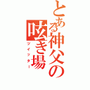 とある神父の呟き場Ⅱ（ツイッター）