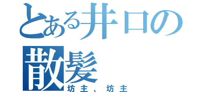 とある井口の散髪（坊主、坊主）