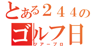 とある２４４のゴルフ日記（ツアープロ）