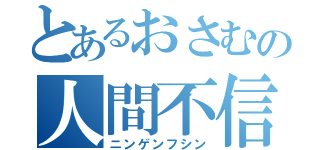 とあるおさむの人間不信（ニンゲンフシン）