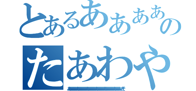 とあるあああああああああああななささほやむあああああああああああななささほやむなねあああああああネトゲのたあわやははたしねは世界（ああああああああああああああああああああああああああああああああああああああああああああいきそ）