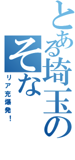 とある埼玉のそな（リア充爆発！）