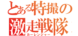 とある特撮の激走戦隊（カーレンジャー）