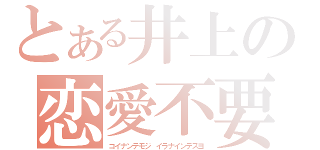 とある井上の恋愛不要（コイナンテモジ イラナインデスヨ）