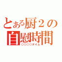 とある厨２の自慰時間（○○○○タイム）