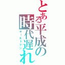 とある平成の時代遅れ（オールドマン）