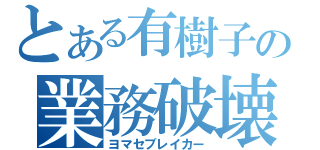 とある有樹子の業務破壊（ヨマセブレイカー）