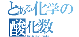 とある化学の酸化数（Ｏｘｉｄａｔｉｏｎ ｎｕｍｂｅｒ）