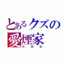 とあるクズの愛煙家（大先生）