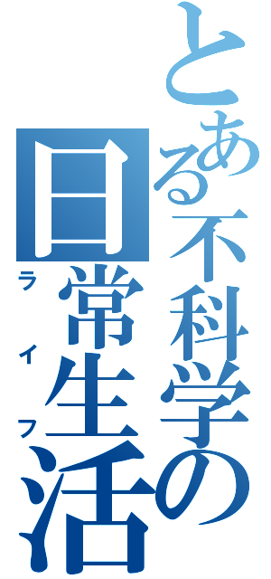 とある不科学の日常生活（ライフ）