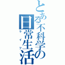 とある不科学の日常生活（ライフ）