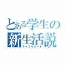 とある学生の新生活説明（ライフサポート）