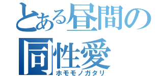 とある昼間の同性愛（ホモモノガタリ）