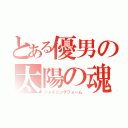 とある優男の太陽の魂（シャイニングフォーム）