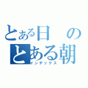 とある日のとある朝（インデックス）