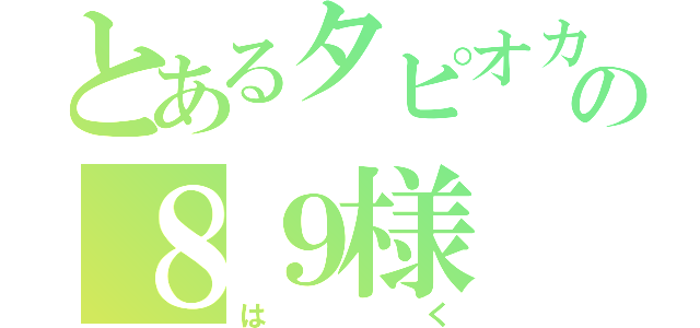 とあるタピオカ好きの８９様（はく）