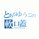 とあるゆうごの軟口蓋（ソフトパレイト）