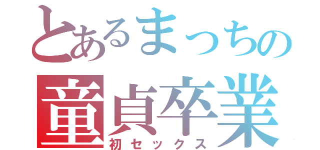 とあるまっちの童貞卒業（初セックス）