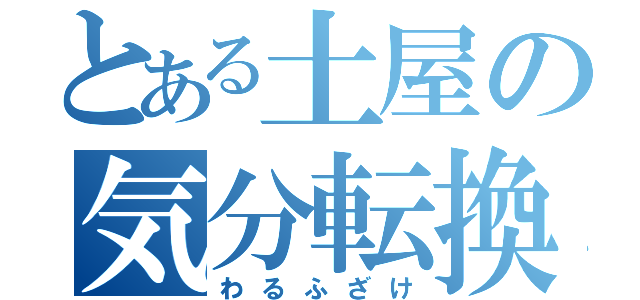 とある土屋の気分転換（わるふざけ）