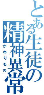 とある生徒の精神異常（かわりもの）