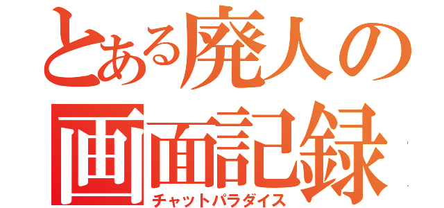 とある廃人の画面記録（チャットパラダイス）