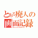 とある廃人の画面記録（チャットパラダイス）